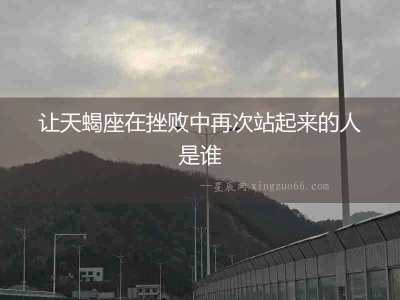 讓天蝎座在挫敗中再次站起來的人是誰
