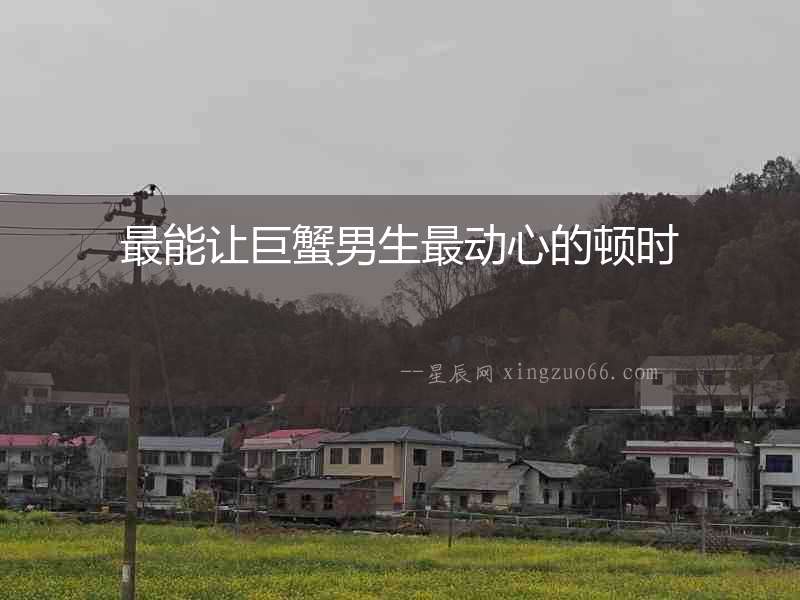 最能讓巨蟹男生最動心的頓時