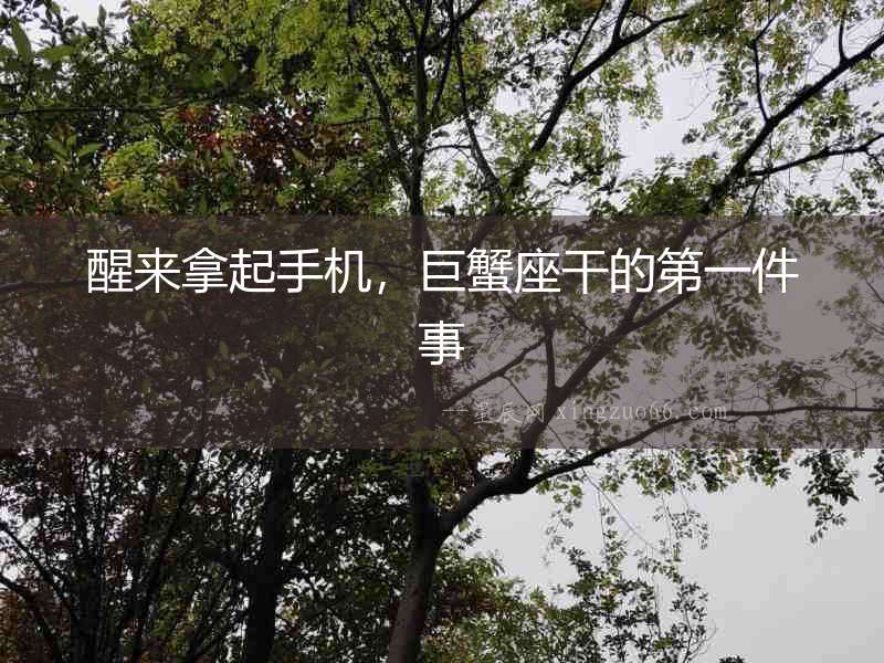 醒來拿起手機，巨蟹座干的第一件事