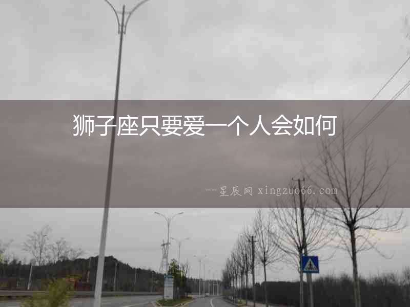 獅子座只要愛一個(gè)人會(huì)如何