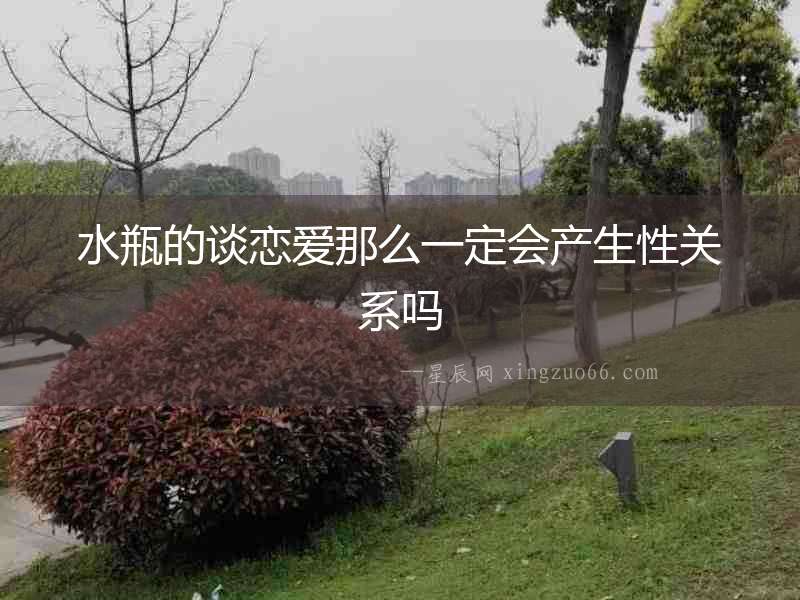 水瓶的談戀愛那么一定會產生性關系嗎