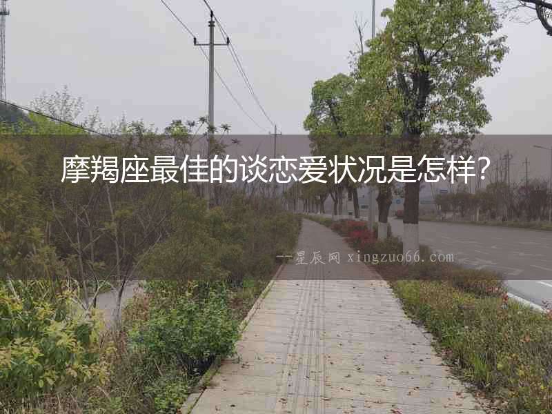 摩羯座最佳的談戀愛狀況是怎樣？