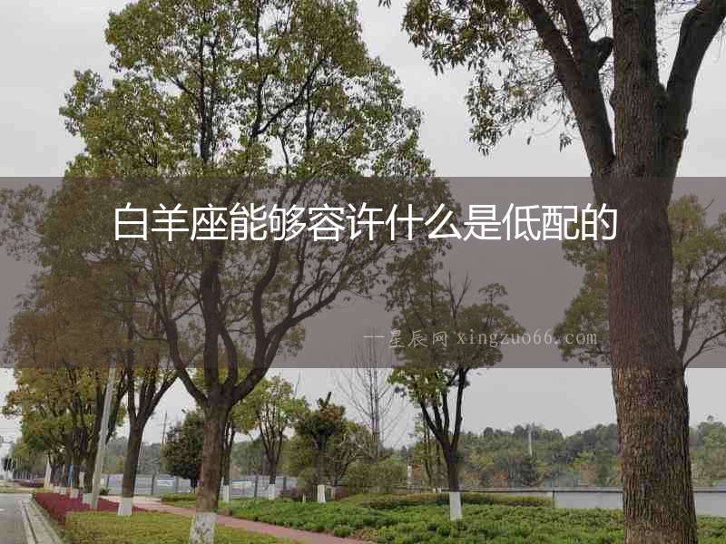 白羊座能夠容許什么是低配的