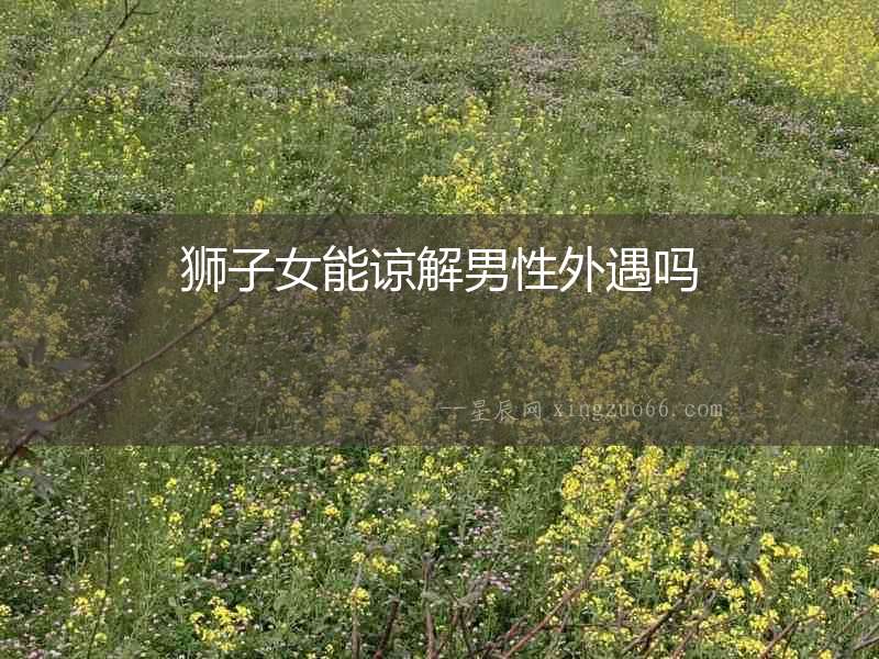 獅子女能諒解男性外遇嗎