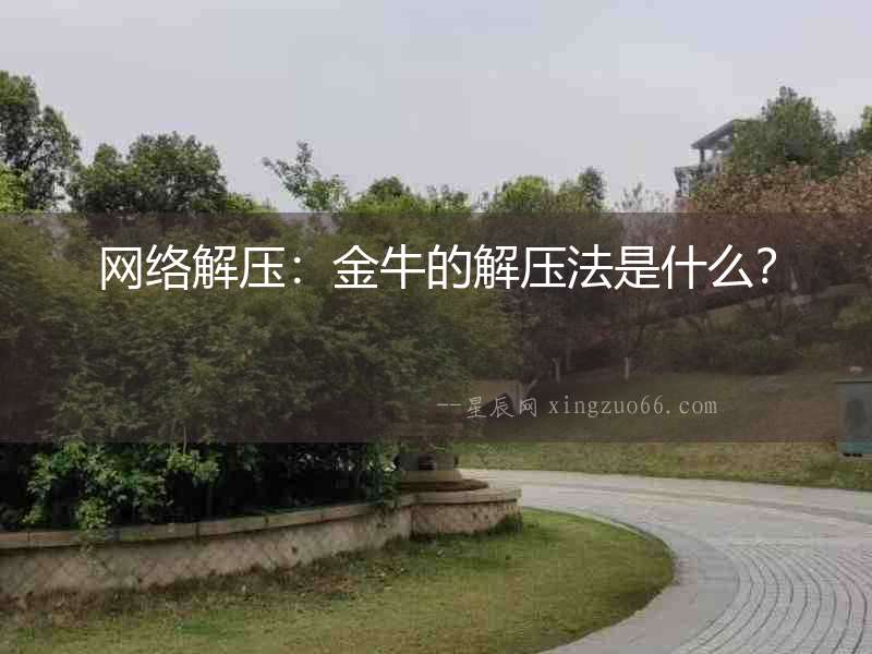 網(wǎng)絡(luò)解壓：金牛的解壓法是什么？
