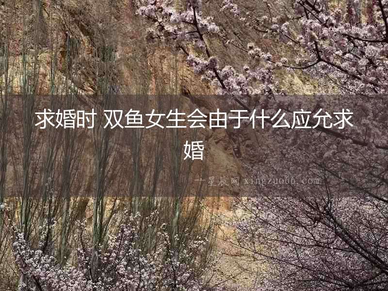求婚時 雙魚女生會由于什么應允求婚