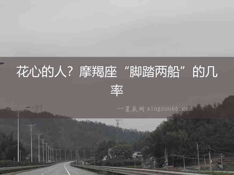 花心的人？摩羯座“腳踏兩船”的幾率