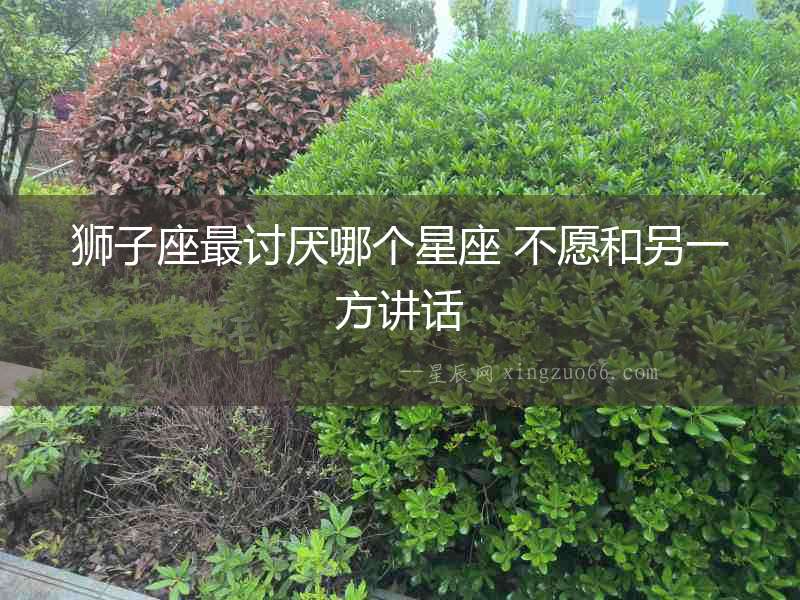 獅子座最討厭哪個星座 不愿和另一方講話