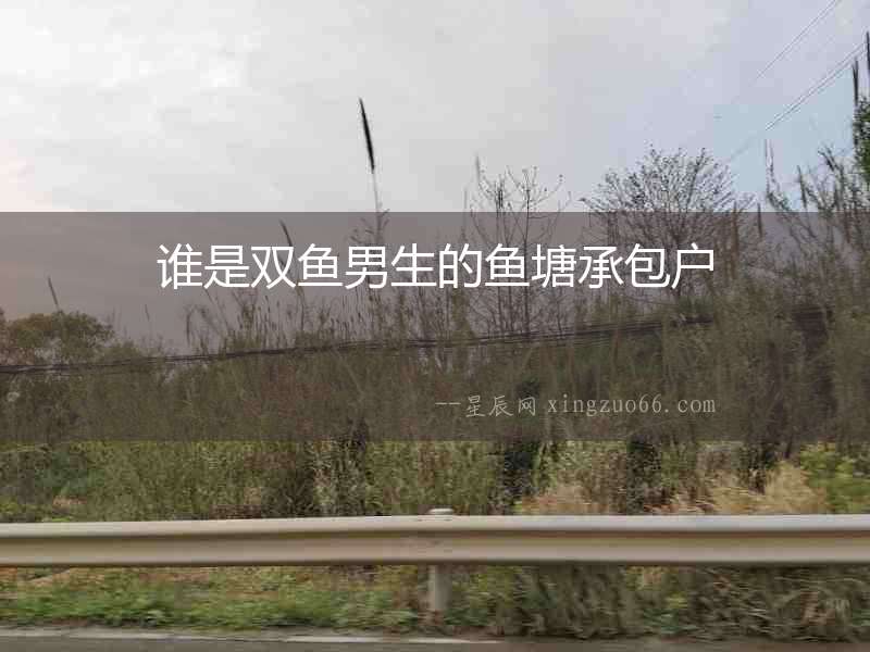 誰是雙魚男生的魚塘承包戶