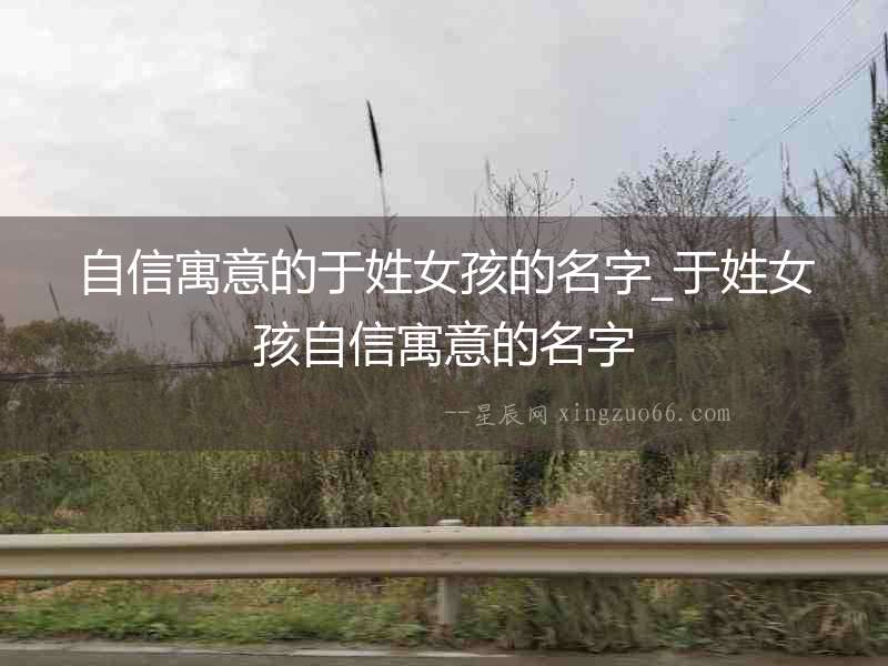 自信寓意的于姓女孩的名字_于姓女孩自信寓意的名字