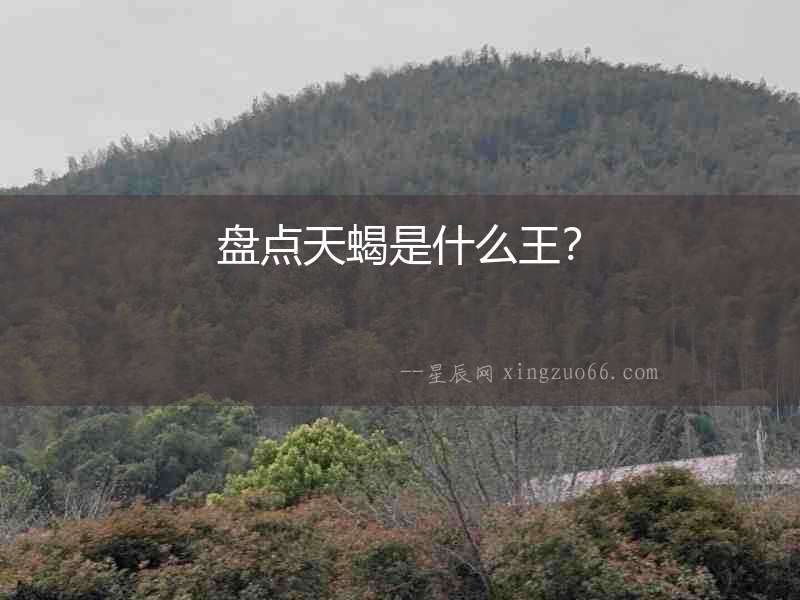 盤點天蝎是什么王？