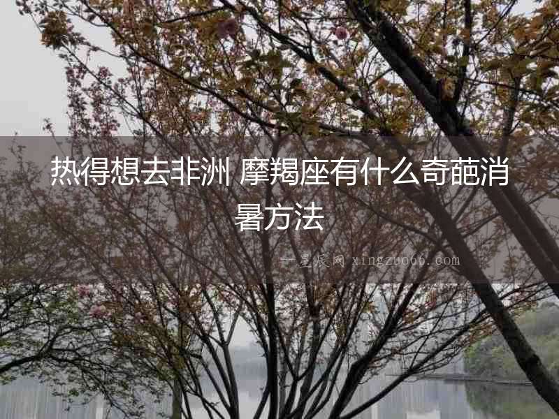 熱得想去非洲 摩羯座有什么奇葩消暑方法