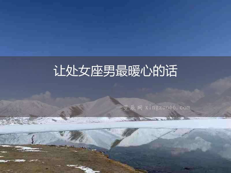 讓處女座男最暖心的話(huà)