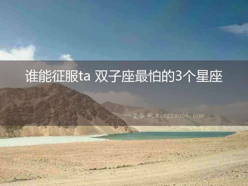 誰能征服ta 雙子座最怕的3個星座