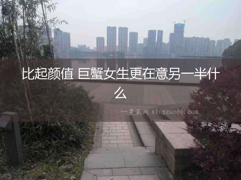 比起顏值 巨蟹女生更在意另一半什么