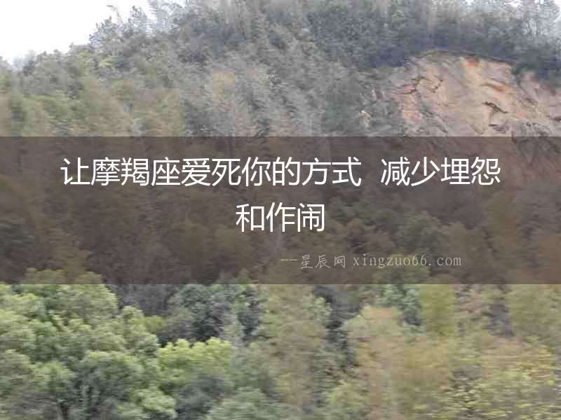讓摩羯座愛死你的方式  減少埋怨和作鬧