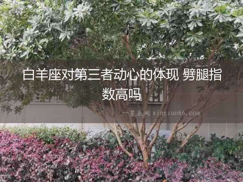 白羊座對(duì)第三者動(dòng)心的體現(xiàn) 劈腿指數(shù)高嗎