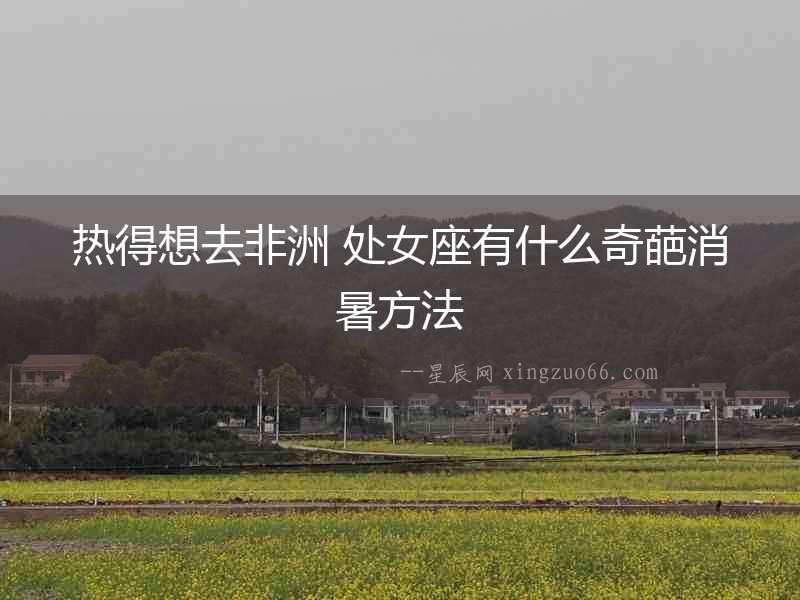 熱得想去非洲 處女座有什么奇葩消暑方法