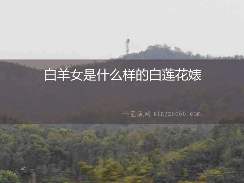 白羊女是什么樣的白蓮花婊
