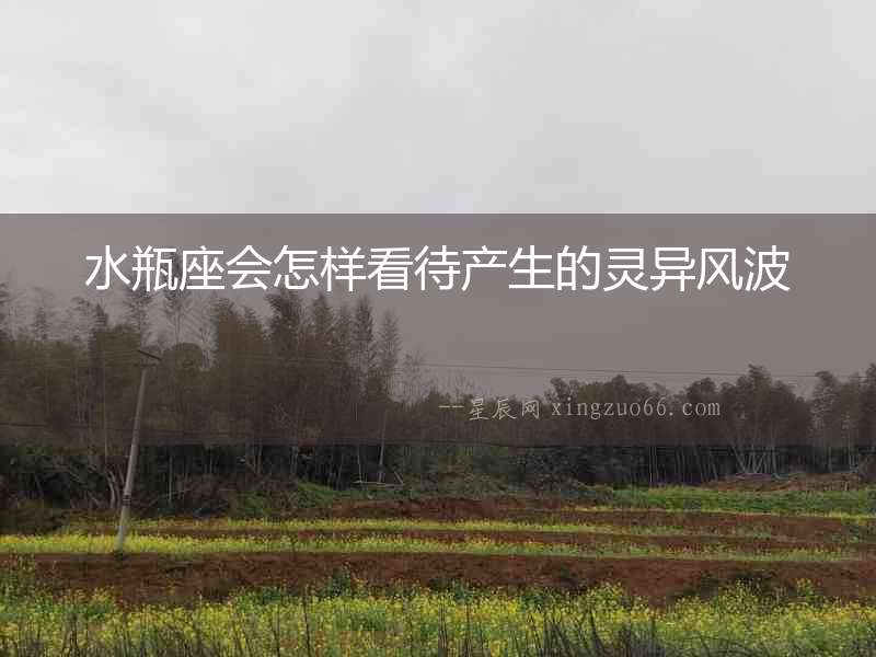 水瓶座會(huì)怎樣看待產(chǎn)生的靈異風(fēng)波