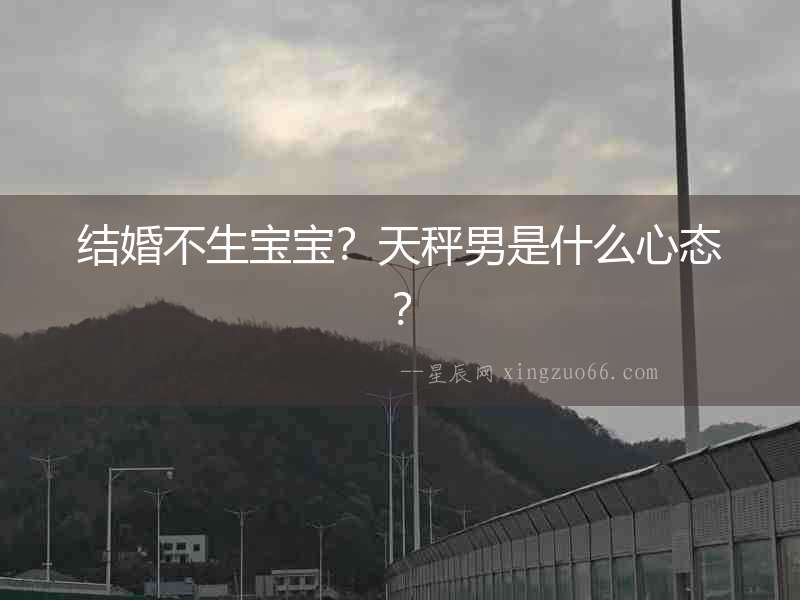 結婚不生寶寶？天秤男是什么心態(tài)？