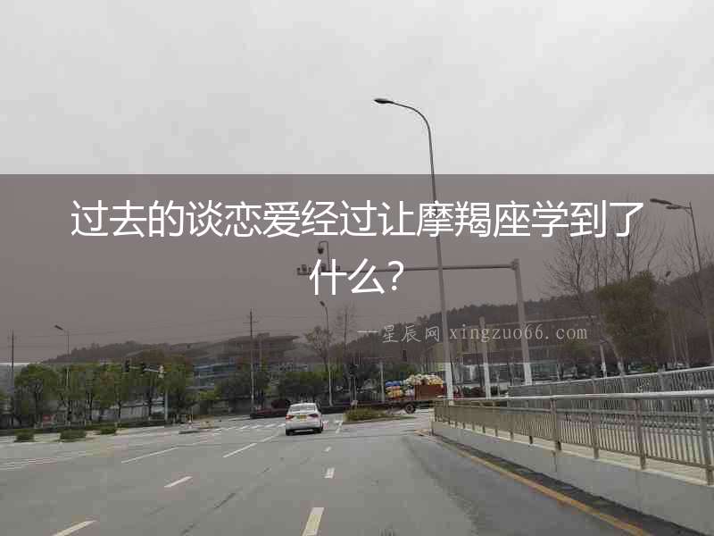 過去的談戀愛經過讓摩羯座學到了什么？