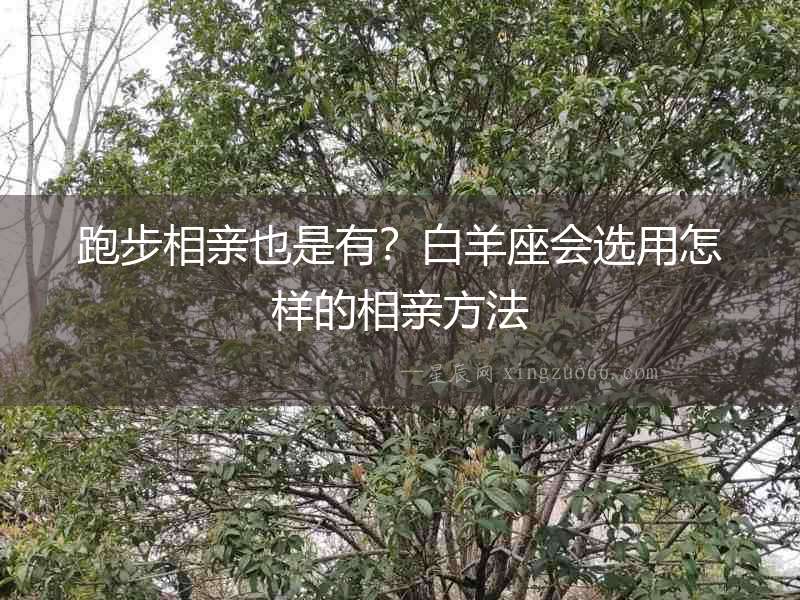 跑步相親也是有？白羊座會選用怎樣的相親方法