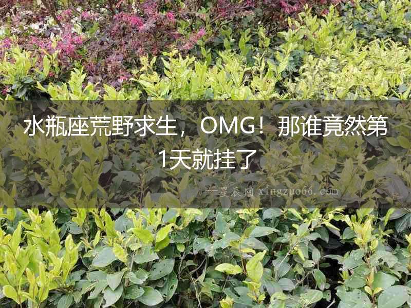 水瓶座荒野求生，OMG！那誰竟然第1天就掛了