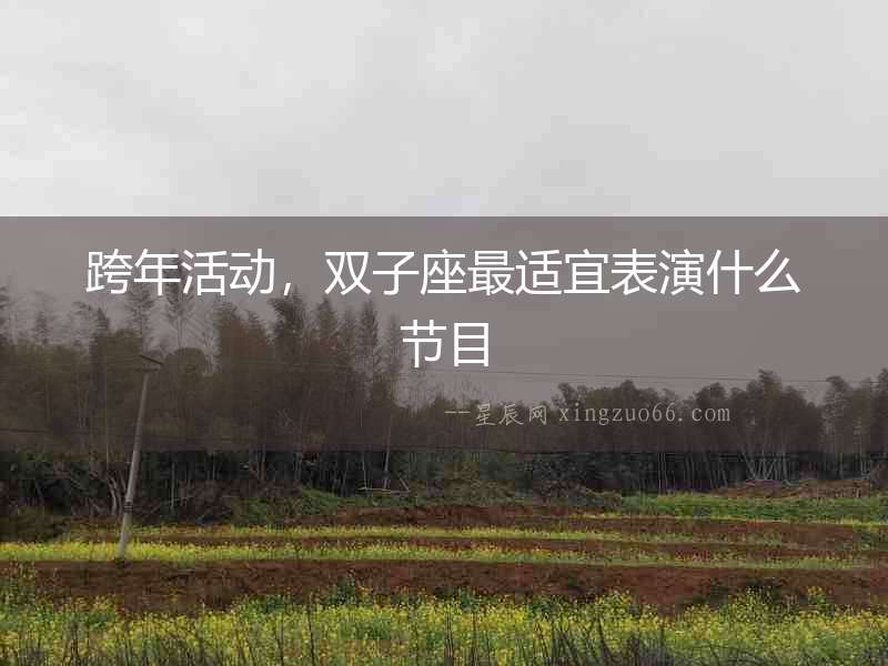 跨年活動，雙子座最適宜表演什么節目