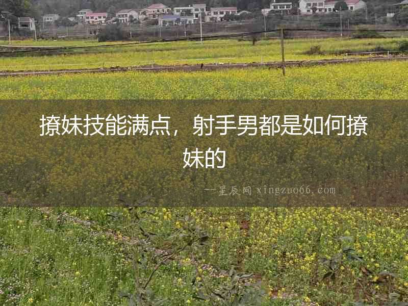 撩妹技能滿點，射手男都是如何撩妹的