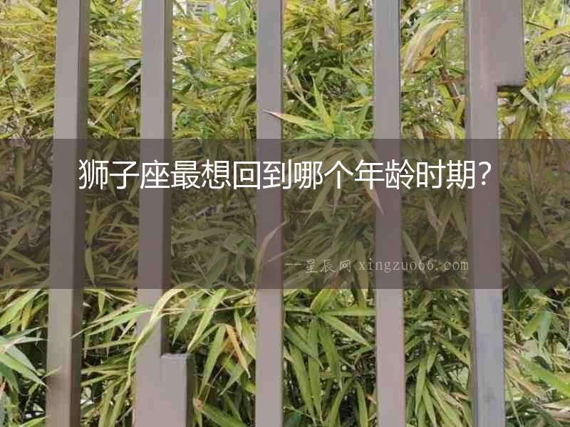 獅子座最想回到哪個年齡時期？