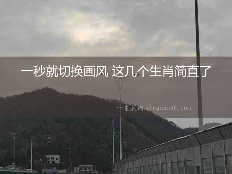一秒就切換畫風 這幾個生肖簡直了