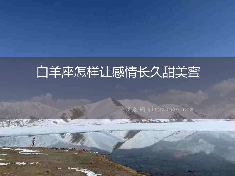 白羊座怎樣讓感情長久甜美蜜