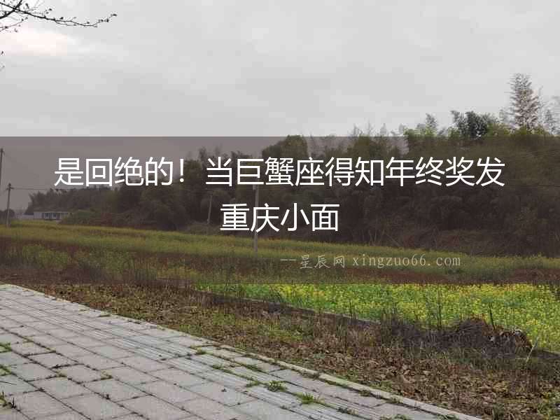 是回絕的！當巨蟹座得知年終獎發重慶小面