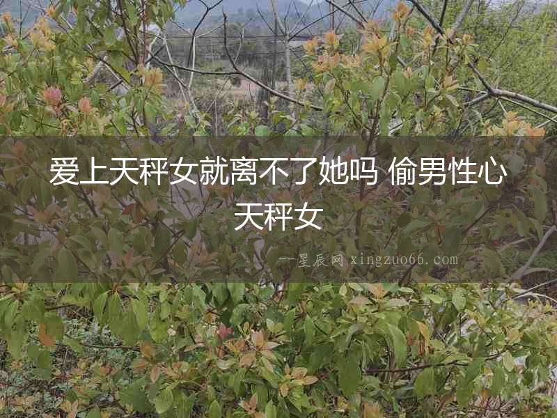 愛上天秤女就離不了她嗎 偷男性心天秤女