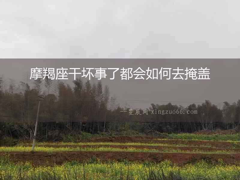 摩羯座干壞事了都會如何去掩蓋