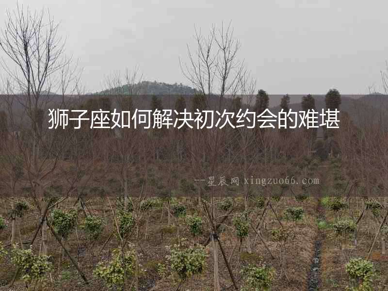 獅子座如何解決初次約會的難堪