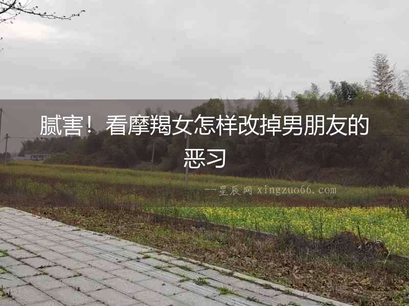 膩害！看摩羯女怎樣改掉男朋友的惡習