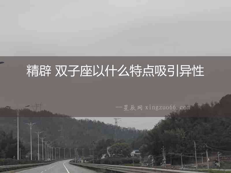 精辟 雙子座以什么特點(diǎn)吸引異性