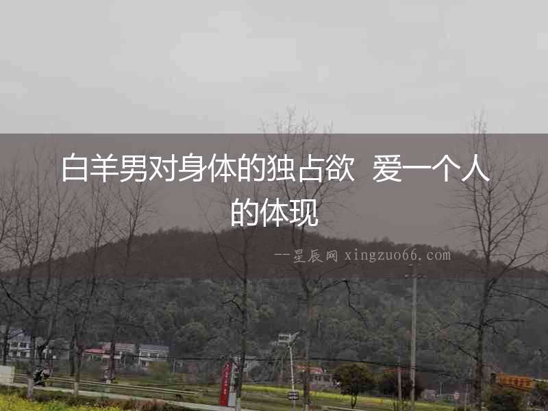 白羊男對身體的獨占欲  愛一個人的體現
