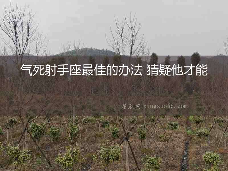 氣死射手座最佳的辦法 猜疑他才能
