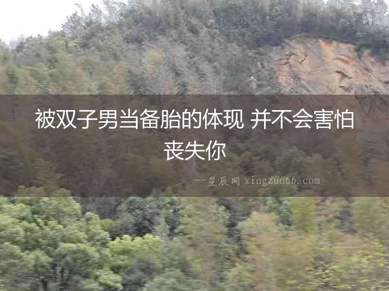 被雙子男當備胎的體現(xiàn) 并不會害怕喪失你