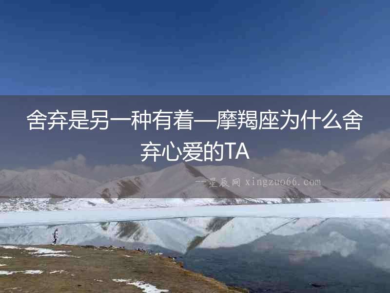 舍棄是另一種有著—摩羯座為什么舍棄心愛的TA