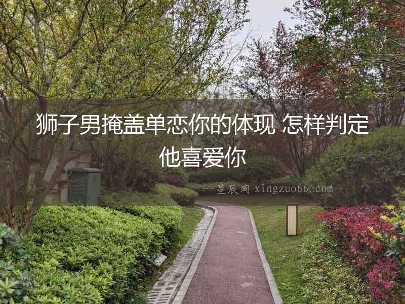 獅子男掩蓋單戀你的體現(xiàn) 怎樣判定他喜愛你
