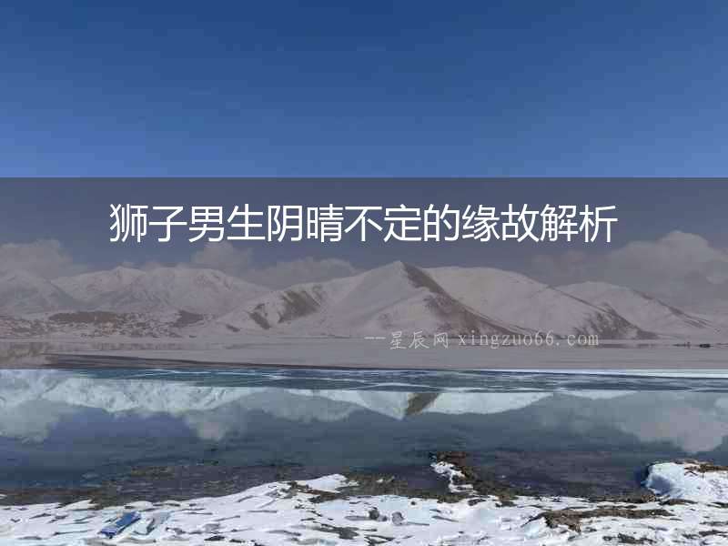 獅子男生陰晴不定的緣故解析