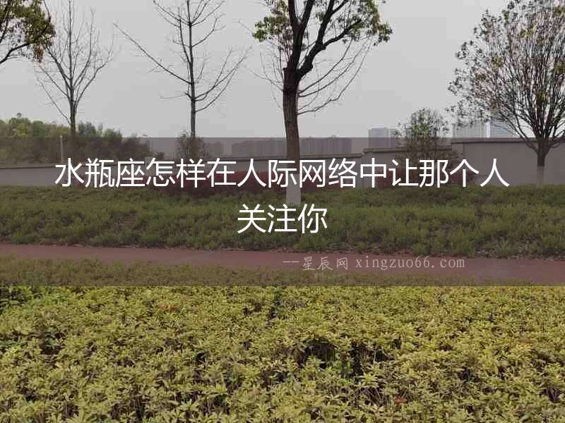 水瓶座怎樣在人際網絡中讓那個人關注你