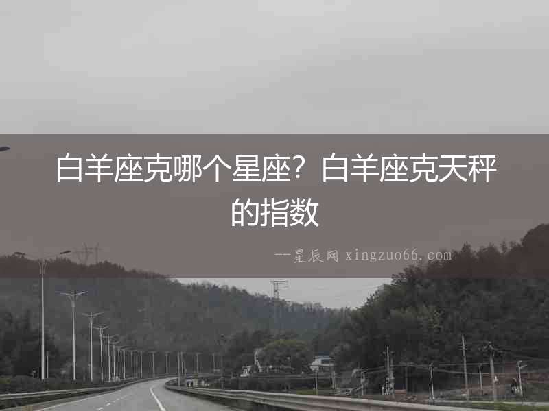 白羊座克哪個星座？白羊座克天秤的指數