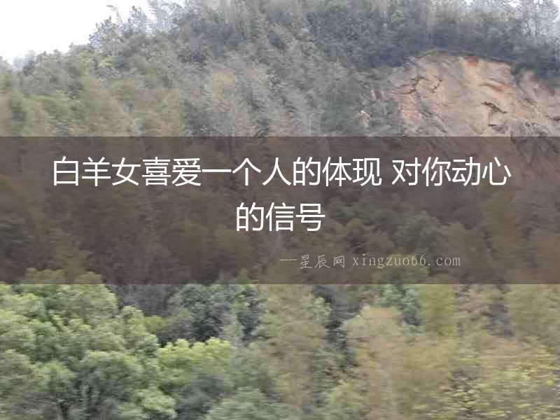 白羊女喜愛一個人的體現 對你動心的信號