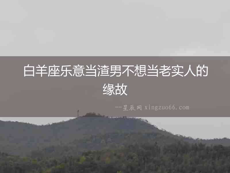 白羊座樂意當渣男不想當老實人的緣故