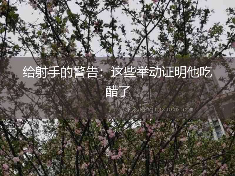 給射手的警告：這些舉動證明他吃醋了